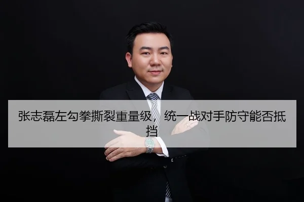 张志磊左勾拳撕裂重量级，统一战对手防守能否抵挡