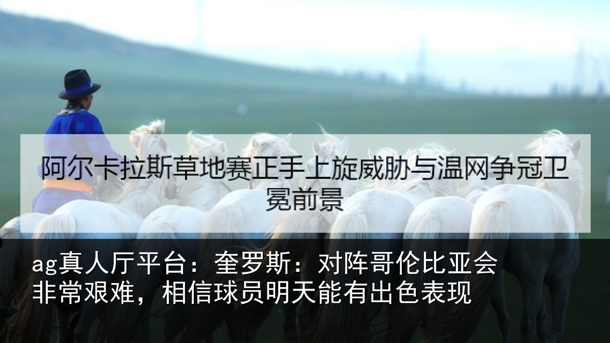 ag真人厅平台:奎罗相关情况非常相关情况能有出色表现