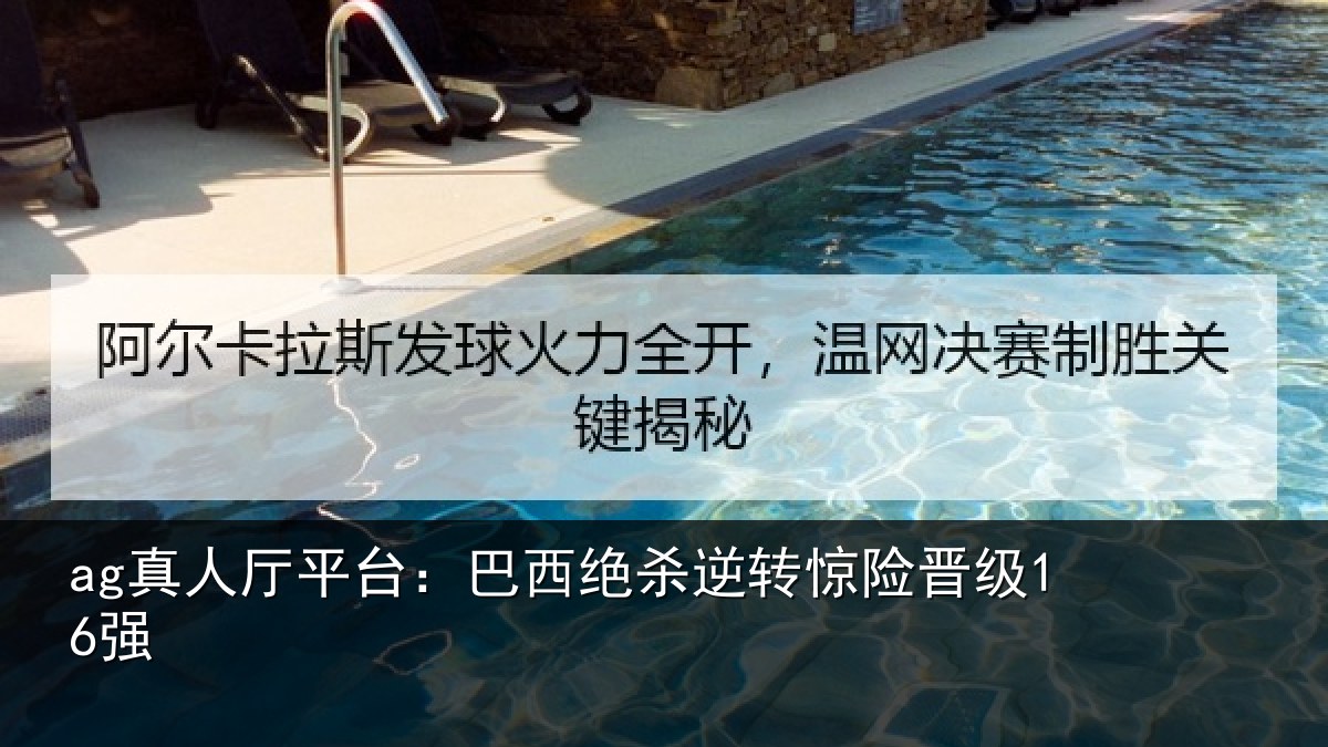 ag真人厅平台:巴西绝杀逆转惊险晋级16强