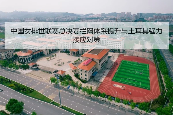 中国女排世联赛总决赛拦网体系提升与土耳其强力接应对策
