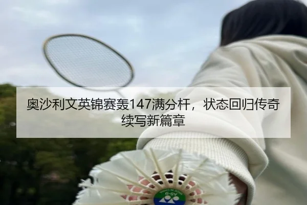 奥沙利文英锦赛轰147满分杆，状态回归传奇续写新篇章