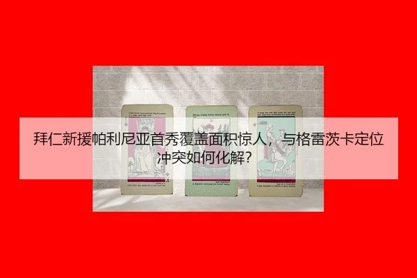 拜仁新援帕利尼亚首秀覆盖面积惊人，与格雷茨卡定位冲突如何化解？