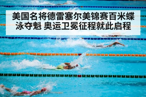 美国名将德雷塞尔美锦赛百米蝶泳夺魁 奥运卫冕征程就此启程