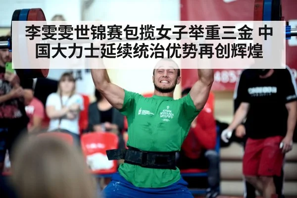 李雯雯世锦赛包揽女子举重三金 中国大力士延续统治优势再创辉煌
