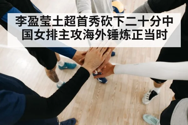 李盈莹土超首秀砍下二十分中国女排主攻海外锤炼正当时